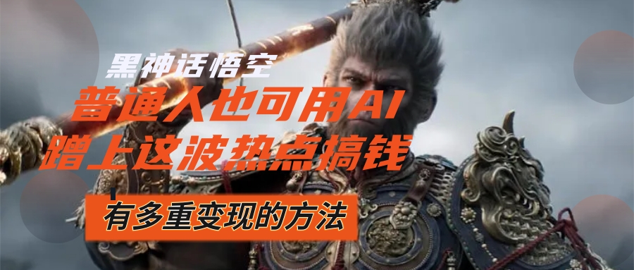 （12414期）黑神话悟空爆火，已经有人利用这波流量变现几十万，普通人也可用AI蹭上…-创浪聊项目