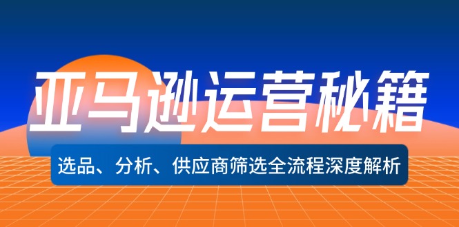 （12425期）亚马逊运营秘籍：选品、分析、供应商筛选全流程深度解析（无水印）-创浪聊项目