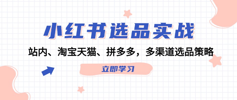 小红书选品实战：站内、淘宝天猫、拼多多，多渠道选品策略-创浪聊项目
