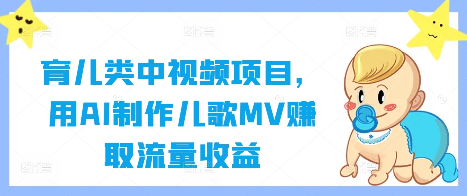 育儿类中视频项目，用AI制作儿歌MV赚取流量收益-创浪聊项目