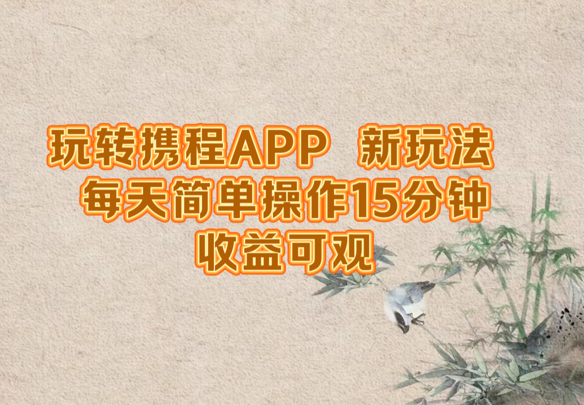 玩转携程APP，新玩法，每天简单操作15分钟，收益可观-创浪聊项目