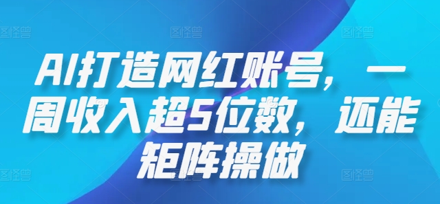 AI打造网红账号，一周收入超5位数，还能矩阵操做-创浪聊项目
