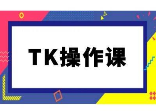 TK操作课，tiktok跨境电商教程(更新中)-铁峰聊项目