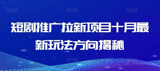 短剧推广拉新项目十月最新玩法方向揭秘-铁峰聊项目