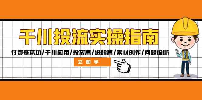 千川投流实操指南：付费基本功/千川应用/投放篇/进阶篇/素材创作/问题诊断-铁峰聊项目