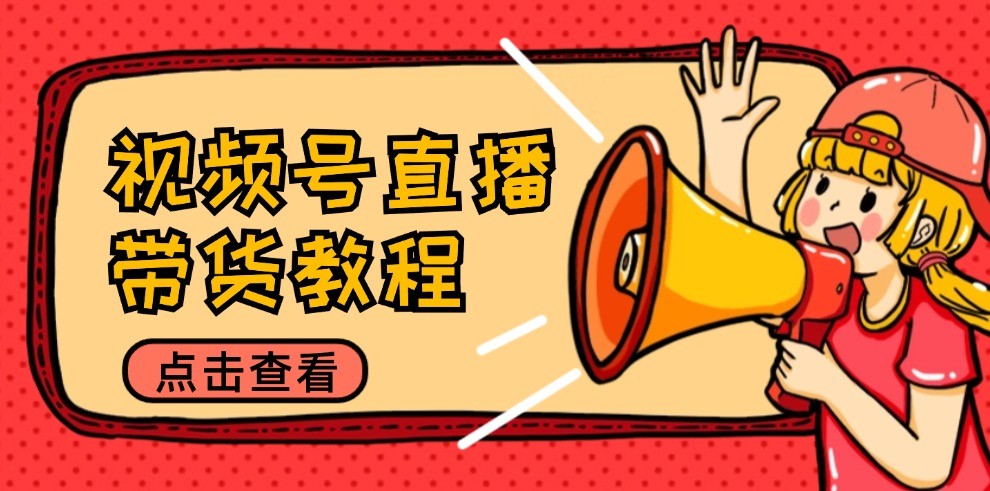 视频号直播带货教程：选品思路与话术拆解/掌握多种带货套路/提升直播效果-铁峰聊项目