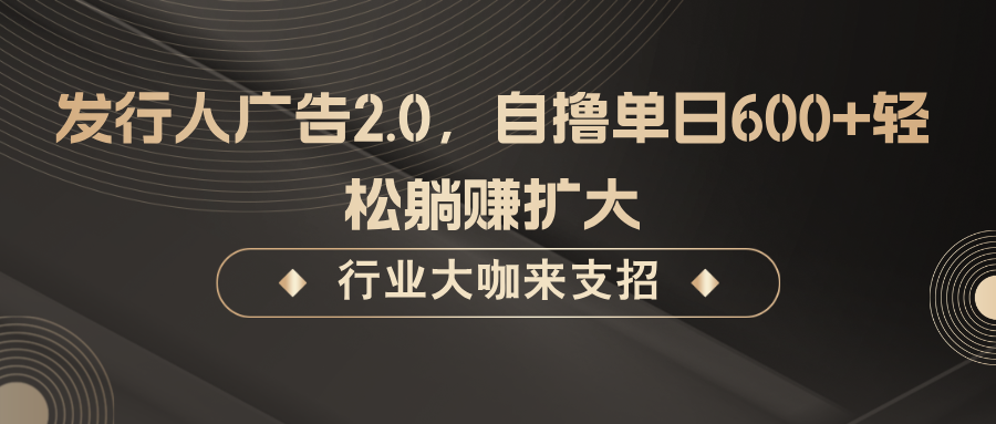 发行人广告2.0，无需任何成本自撸单日600+，轻松躺赚扩大-铁峰聊项目