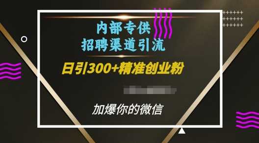 内部招聘渠道日引流300+创业粉，加爆你的微信【揭秘】-创浪聊项目