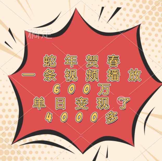 蛇年贺春，一条视频播放600万，单日变现了4000多-创浪聊项目