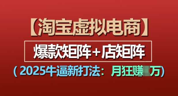 淘宝虚拟电商，2025牛逼新打法：爆款矩阵+店矩阵，月入过万-创浪聊项目