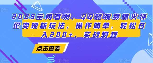 2025全网首发，QQ短视频爆火评论变现新玩法，操作简单，轻松日入200+，实战教程-创浪聊项目