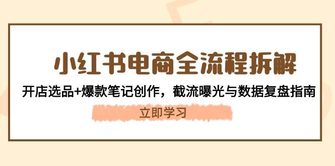 小红书电商全流程拆解：开店选品+爆款笔记创作，截流曝光与数据复盘指南-创浪聊项目