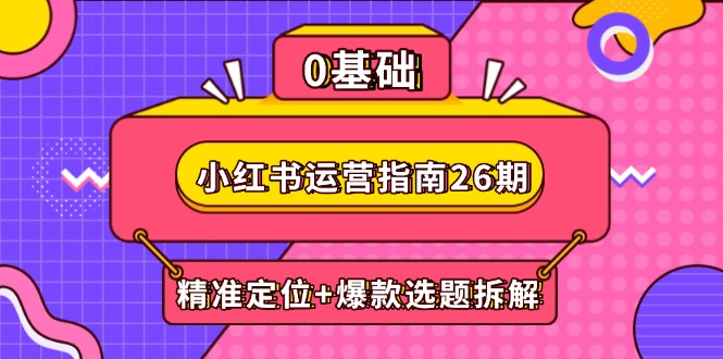 小红书运营指南26期：精准定位+爆款选题拆解,DeepSeek辅助创作与电商变现-铁峰聊项目