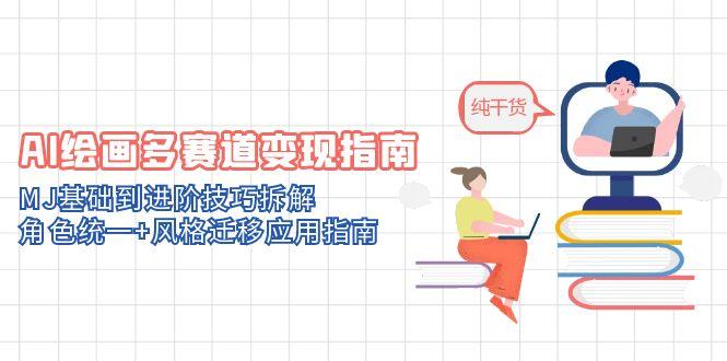 AI绘画多赛道变现指南：MJ基础到进阶技巧拆解，角色统一+风格迁移应用指南-创浪聊项目