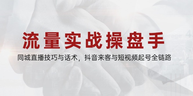 流量实战操盘手，同城直播技巧与话术，抖音来客与短视频起号全链路-创浪聊项目