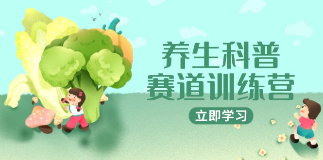 养生科普赛道训练营，AI矩阵+爆款标题+插画教学，2月3万粉接广1800/条-创浪聊项目