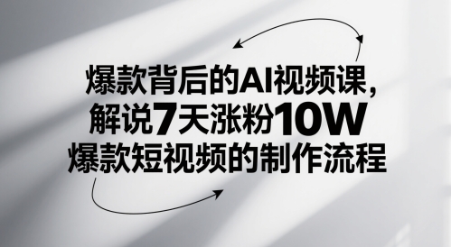 爆款背后的AI视频课，解说7天涨粉10W爆款短视频的制作流程-创浪聊项目