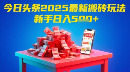 今日头条2025年最新搬砖玩法，新手也能轻松日入5张-创浪聊项目