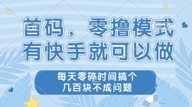 首码，零撸模式，有快手就可以做，每天零碎时间搞个几张不成问题【揭秘】-创浪聊项目