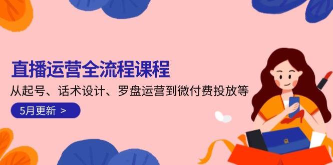 直播运营全流程课程-5月更新：从起号、话术设计、罗盘运营到微付费投放等-创浪聊项目