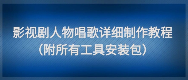 影视剧人物唱歌详细制作教程，点赞量动辄几十W(附所有工具安装包)-铁峰聊项目