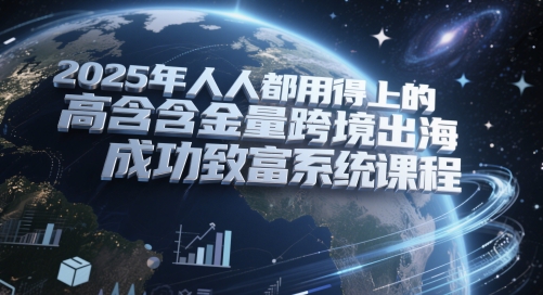 2025年人人都用得上的高含金量跨境出海成功致富系统课程-铁峰聊项目