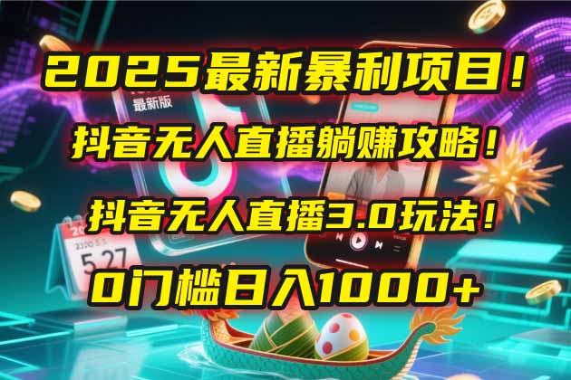 2025最新暴利项目！抖音无人直播躺赚攻略！抖音无人直播3.0玩法！0门槛…-创浪聊项目