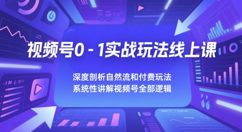 视频号0-1实战玩法线上课，深度剖析自然流和付费玩法，统性讲解视频号全部逻辑-铁峰聊项目