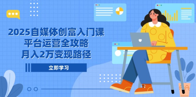 2025自媒体创富入门课，平台运营全攻略，月入2万变现路径-铁峰聊项目