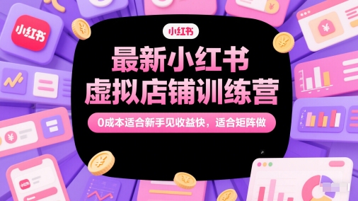 最新小红书虚拟店铺训练营，0成本适合新手见收益快，适合矩阵做-铁峰聊项目