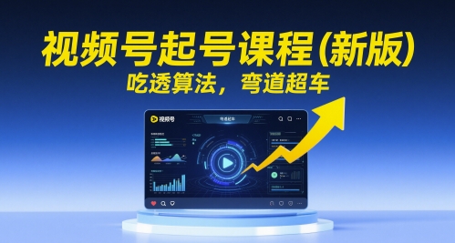 视频号起号课程(新版)，吃透算法，弯道超车-铁峰聊项目