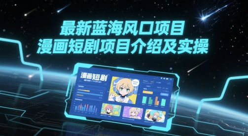 最新蓝海风口项目，漫画短剧项目介绍及实操-铁峰聊项目