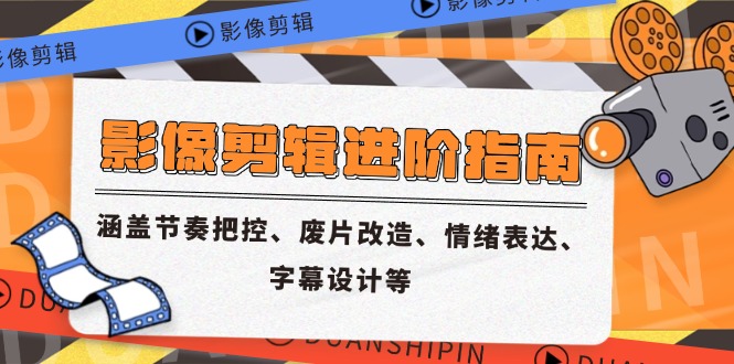 影像剪辑进阶指南，涵盖节奏把控、废片改造、情绪表达、字幕设计等-铁峰聊项目