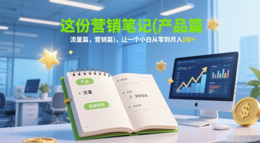 这份营销笔记(产品篇，流量篇，营销篇)，让一个小白从零到月入1W+-铁峰聊项目