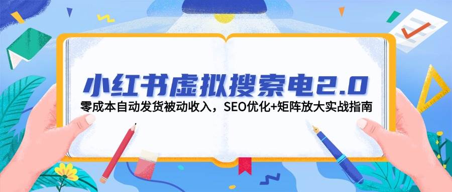 小红书虚拟搜索电2.0，零成本自动发货被动收入，SEO优化+矩阵放大实战指南-铁峰聊项目
