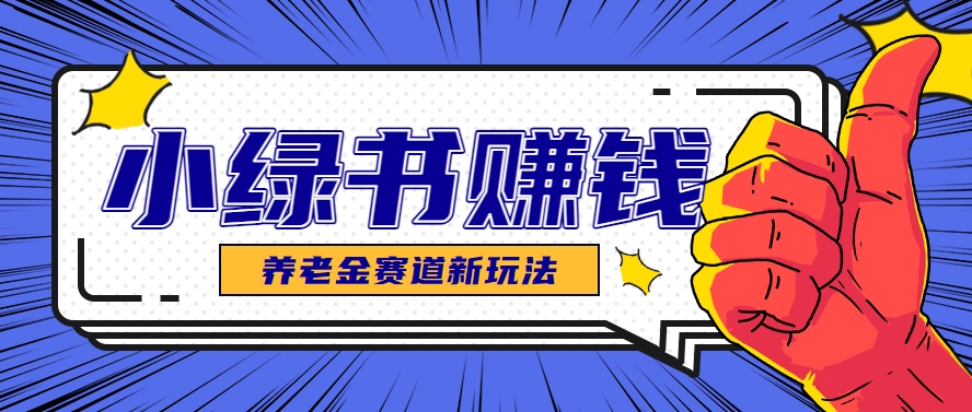 小绿书养老金赛道赚钱思路，利用业余时间轻松操作月入千元的副业项目-铁峰聊项目