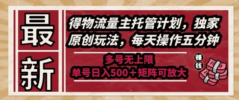 最新得物流量主托管计划，独家原创玩法，每天操作五分钟，多号无上限，单号日入5张+矩阵可放大【揭秘】-铁峰聊项目