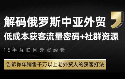 俄罗斯中亚外贸低成本获客流，告诉你年销售千万以上老外贸人的获客打法-铁峰聊项目