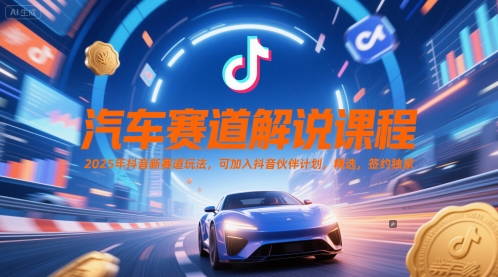 汽车赛道解说课程，2025年抖音新赛道玩法，可加入抖音伙伴计划，精选，签约独家-铁峰聊项目
