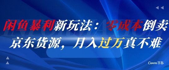 闲鱼暴利新玩法：零成本倒卖京东货源，月入过1W真不难-铁峰聊项目