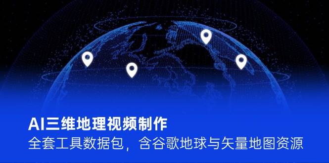 AI三维地理视频制作，全套工具数据包，含谷歌地球与矢量地图资源-铁峰聊项目