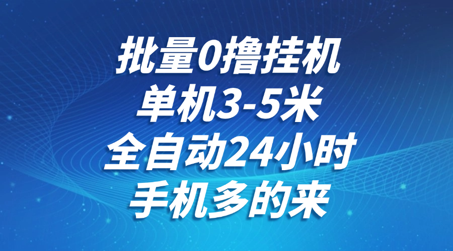 批量0撸全自动挂机，单机3-5米，全自动24小时，手机多的来，不养鸡，无风控，无限制-铁峰聊项目