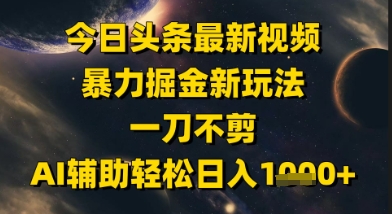 今日头条最新美女视频暴力掘金新玩法，一刀不剪，AI辅助轻松日入1k+-铁峰聊项目