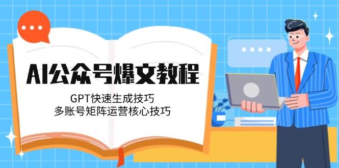 AI公众号爆文教程，GPT快速生成技巧，多账号矩阵运营核心技巧-创浪聊项目