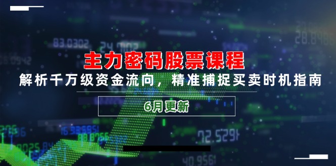 主力密码股票课程，解析千万级资金流向，精准捕捉买卖时机指南(6月更新-铁峰聊项目