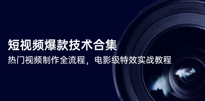 短视频爆款技术合集，热门视频制作全流程，电影级特效实战教程-创浪聊项目
