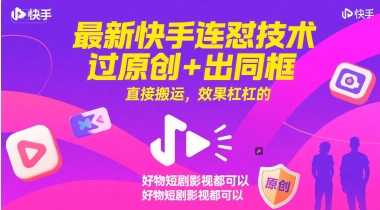 最新快手连怼技术，过原创+出同框，直接搬运，效果杠杠的，好物短剧影视都可以-创浪聊项目