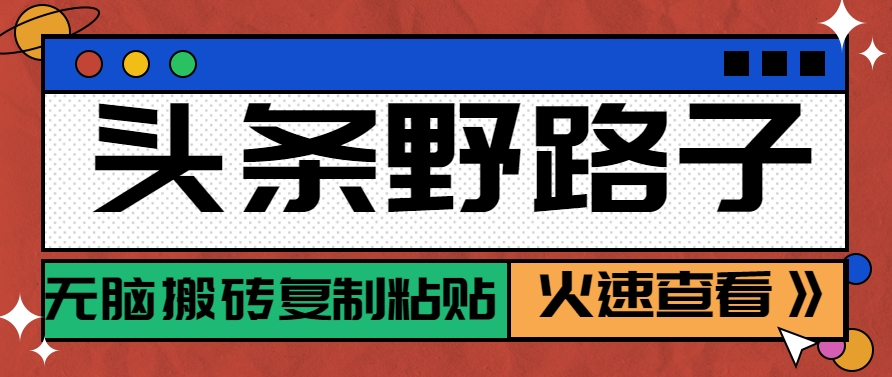 头条野路子玩法之相亲赛道，无脑搬砖复制粘贴，单账号日稳定300+保姆级教程-创浪聊项目