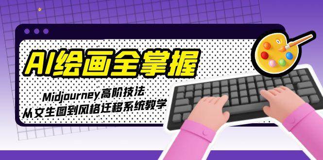 AI绘画全掌握：Midjourney高阶技法，从文生图到风格迁移系统教学-创浪聊项目