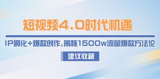 短视频4.0时代机遇：IP孵化+爆款创作，揭秘1500w流量爆款方法论-创浪聊项目